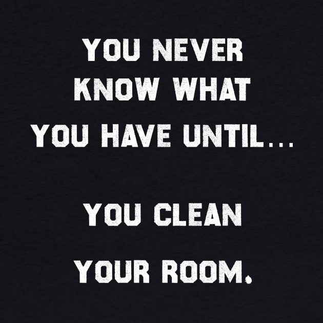 You never know what you have, until you clean your room. by MADesigns